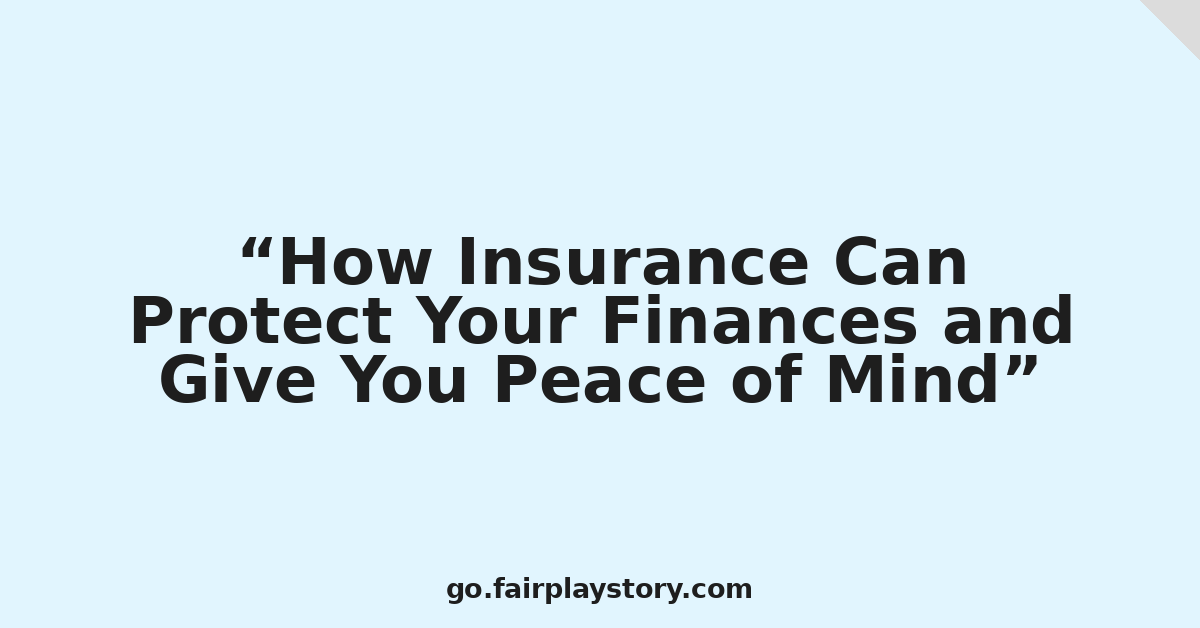 How Insurance Can Protect Your Finances and Give You Peace of Mind
