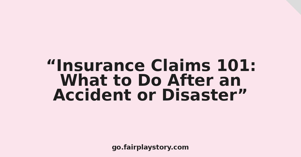 Insurance Claims 101: What to Do After an Accident or Disaster
